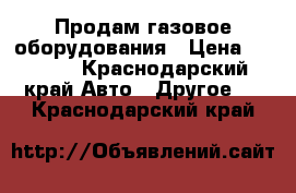 Продам газовое оборудования › Цена ­ 5 000 - Краснодарский край Авто » Другое   . Краснодарский край